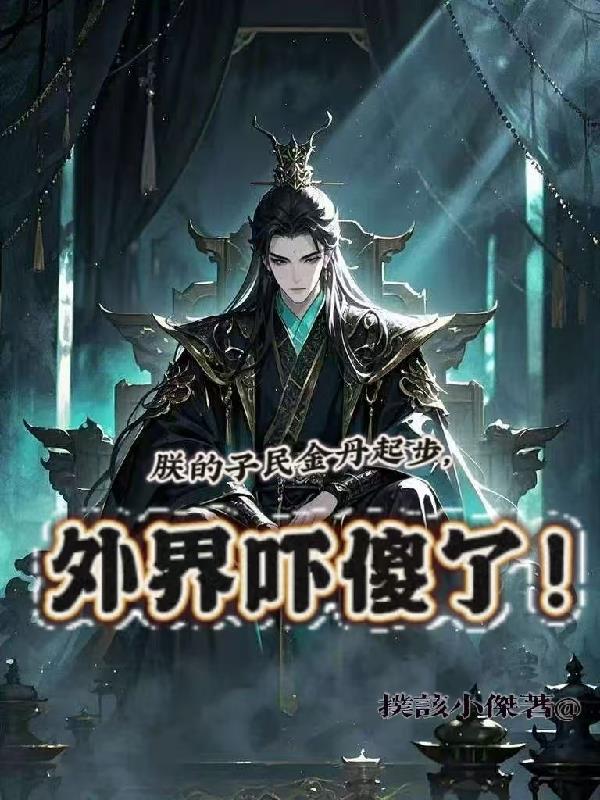 朕的子民金丹起步外界吓傻了